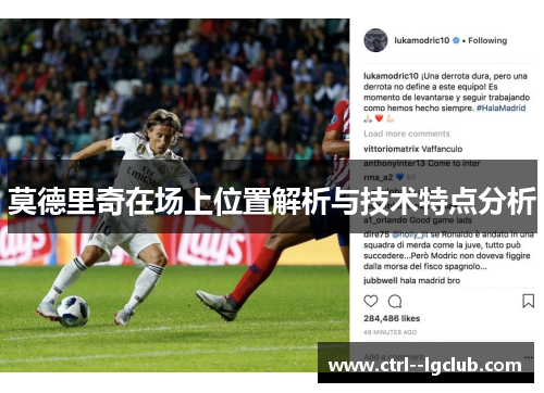 莫德里奇在场上位置解析与技术特点分析 莫德里奇在场上位置解析与技术特点分析