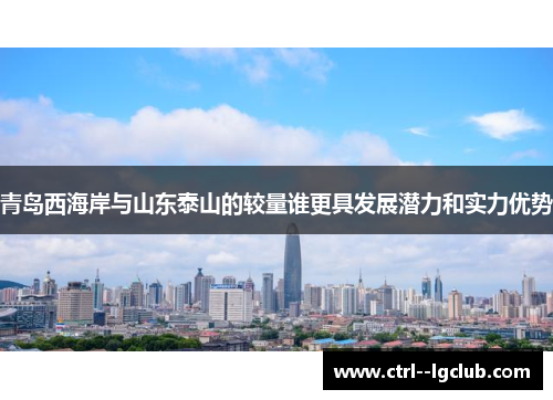 青岛西海岸与山东泰山的较量谁更具发展潜力和实力优势