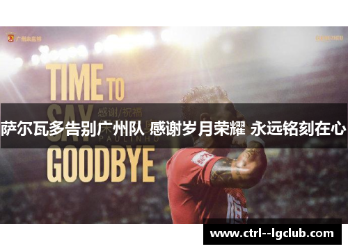 萨尔瓦多告别广州队 感谢岁月荣耀 永远铭刻在心 萨尔瓦多告别广州队 感谢岁月荣耀 永远铭刻在心