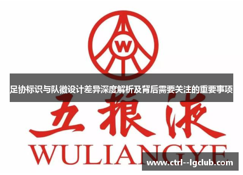 足协标识与队徽设计差异深度解析及背后需要关注的重要事项 足协标识与队徽设计差异深度解析及背后需要关注的重要事项