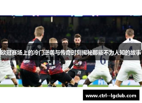 欧冠赛场上的冷门逆袭与传奇时刻揭秘那些不为人知的故事 欧冠赛场上的冷门逆袭与传奇时刻揭秘那些不为人知的故事