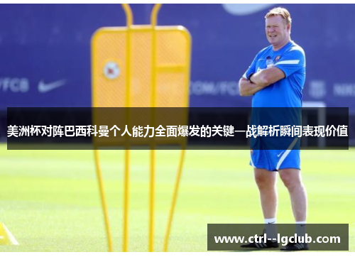 美洲杯对阵巴西科曼个人能力全面爆发的关键一战解析瞬间表现价值