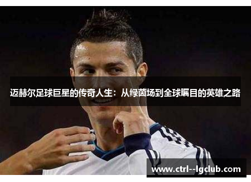 迈赫尔足球巨星的传奇人生：从绿茵场到全球瞩目的英雄之路