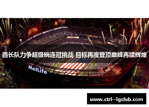 酋长队力争超级碗连冠挑战 目标再度登顶巅峰再续辉煌