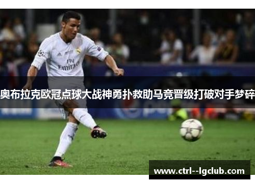奥布拉克欧冠点球大战神勇扑救助马竞晋级打破对手梦碎 奥布拉克欧冠点球大战神勇扑救助马竞晋级打破对手梦碎