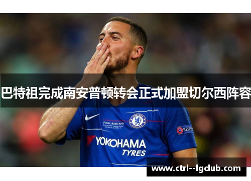 巴特祖完成南安普顿转会正式加盟切尔西阵容 巴特祖完成南安普顿转会正式加盟切尔西阵容