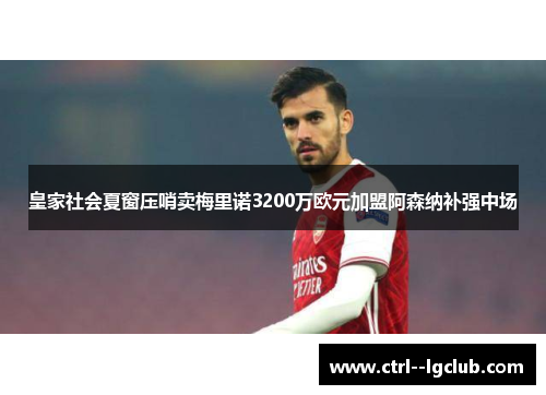 皇家社会夏窗压哨卖梅里诺3200万欧元加盟阿森纳补强中场 皇家社会夏窗压哨卖梅里诺3200万欧元加盟阿森纳补强中场