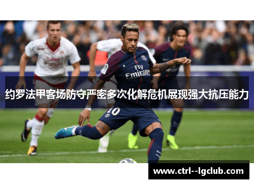 约罗法甲客场防守严密多次化解危机展现强大抗压能力 约罗法甲客场防守严密多次化解危机展现强大抗压能力