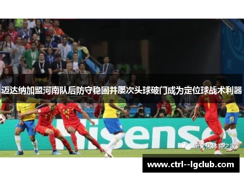 迈达纳加盟河南队后防守稳固并屡次头球破门成为定位球战术利器