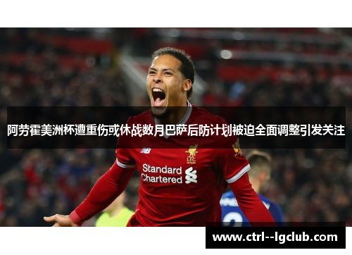 阿劳霍美洲杯遭重伤或休战数月巴萨后防计划被迫全面调整引发关注 阿劳霍美洲杯遭重伤或休战数月巴萨后防计划被迫全面调整引发关注