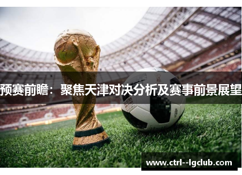 预赛前瞻：聚焦天津对决分析及赛事前景展望