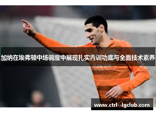 加纳在埃弗顿中场调度中展现扎实青训功底与全面技术素养