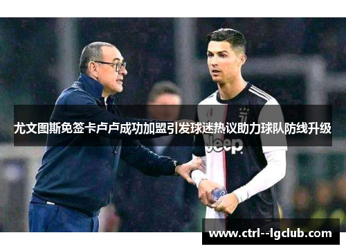 尤文图斯免签卡卢卢成功加盟引发球迷热议助力球队防线升级