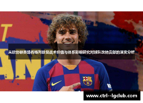 从欧协联赛场看格列兹曼战术价值与体系影响研究对球队攻防贡献的演变分析