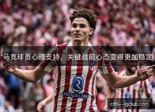 马竞球员心理支持，关键战前心态变得更加稳定
